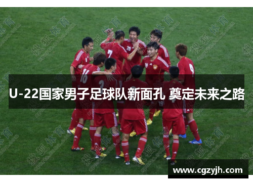 U-22国家男子足球队新面孔 奠定未来之路