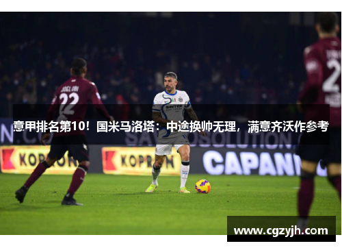 意甲排名第10！国米马洛塔：中途换帅无理，满意齐沃作参考