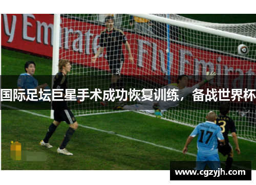 国际足坛巨星手术成功恢复训练，备战世界杯